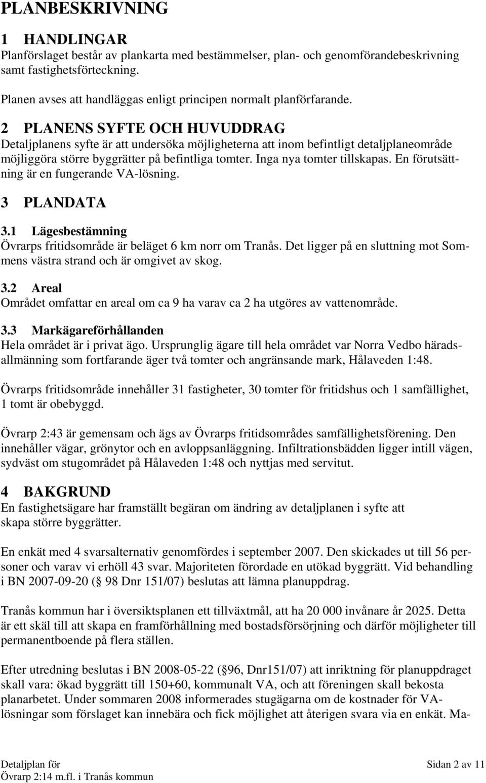 2 PLANENS SYFTE OCH HUVUDDRAG Detaljplanens syfte är att undersöka möjligheterna att inom befintligt detaljplaneområde möjliggöra större byggrätter på befintliga tomter. Inga nya tomter tillskapas.