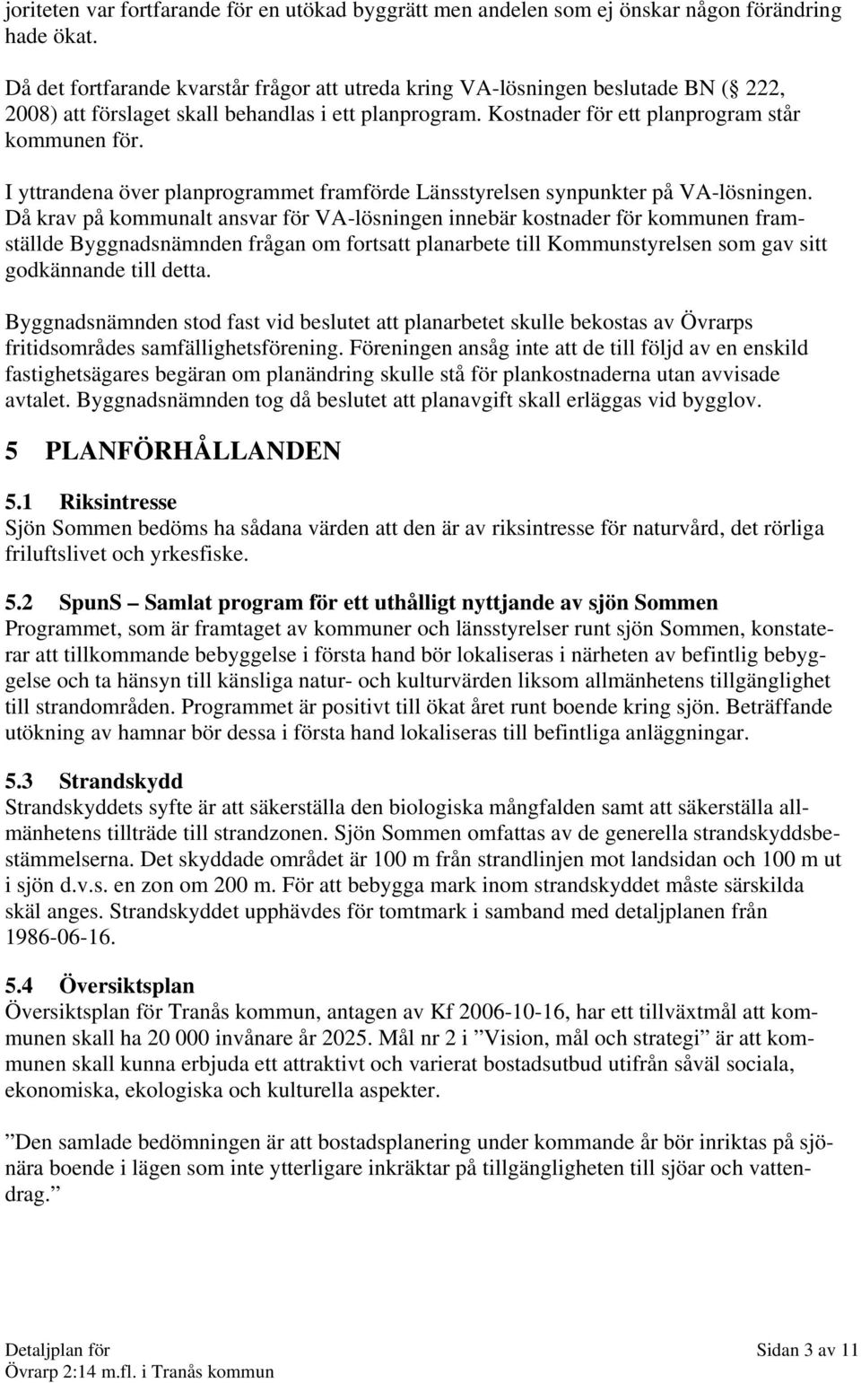 I yttrandena över planprogrammet framförde Länsstyrelsen synpunkter på VA-lösningen.