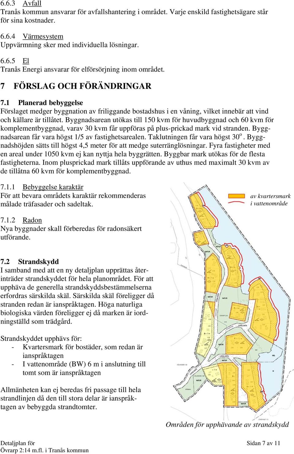 Byggnadsarean utökas till 150 kvm för huvudbyggnad och 60 kvm för komplementbyggnad, varav 30 kvm får uppföras på plus-prickad mark vid stranden. Byggnadsarean får vara högst 1/5 av fastighetsarealen.