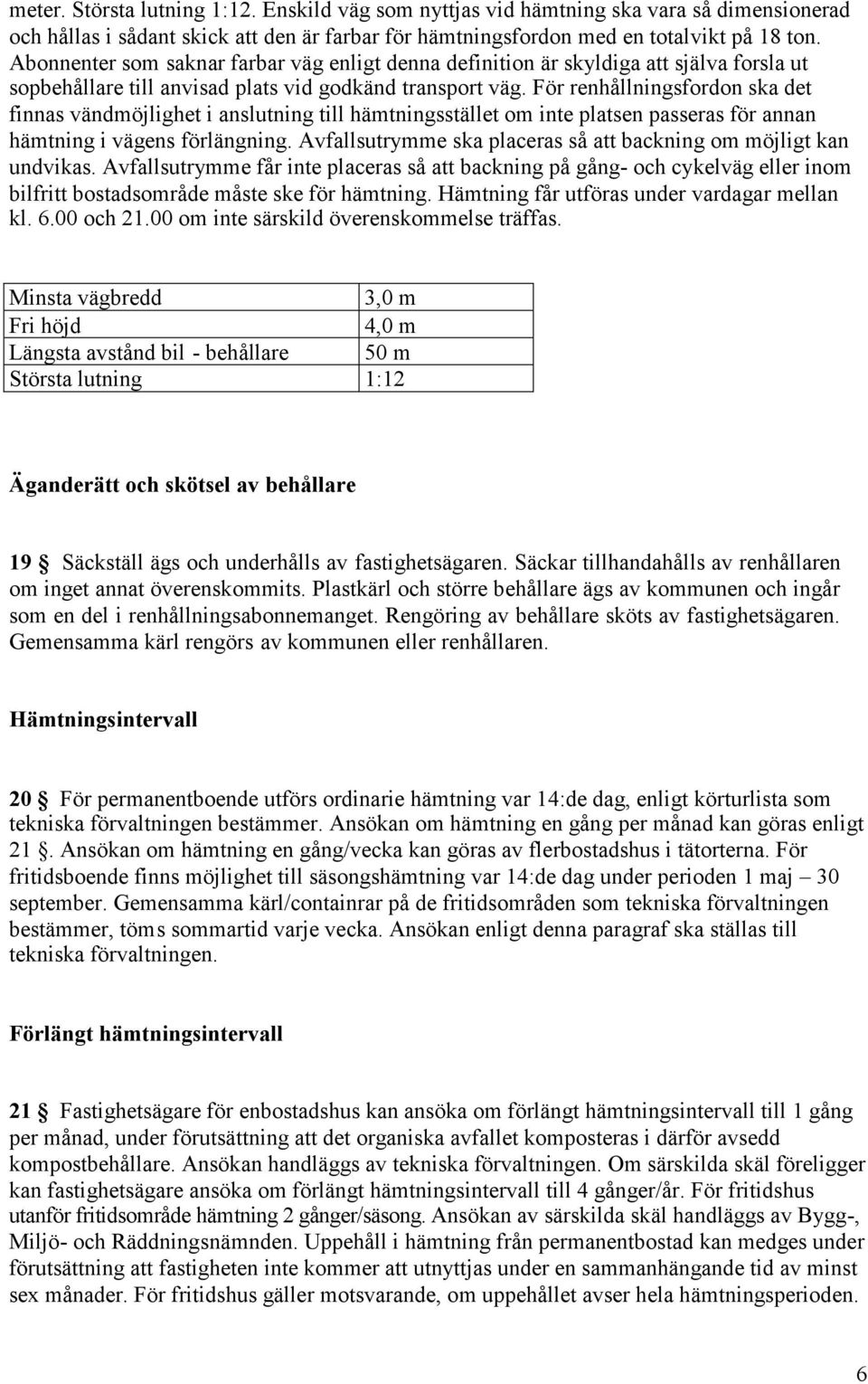 För renhållningsfordon ska det finnas vändmöjlighet i anslutning till hämtningsstället om inte platsen passeras för annan hämtning i vägens förlängning.