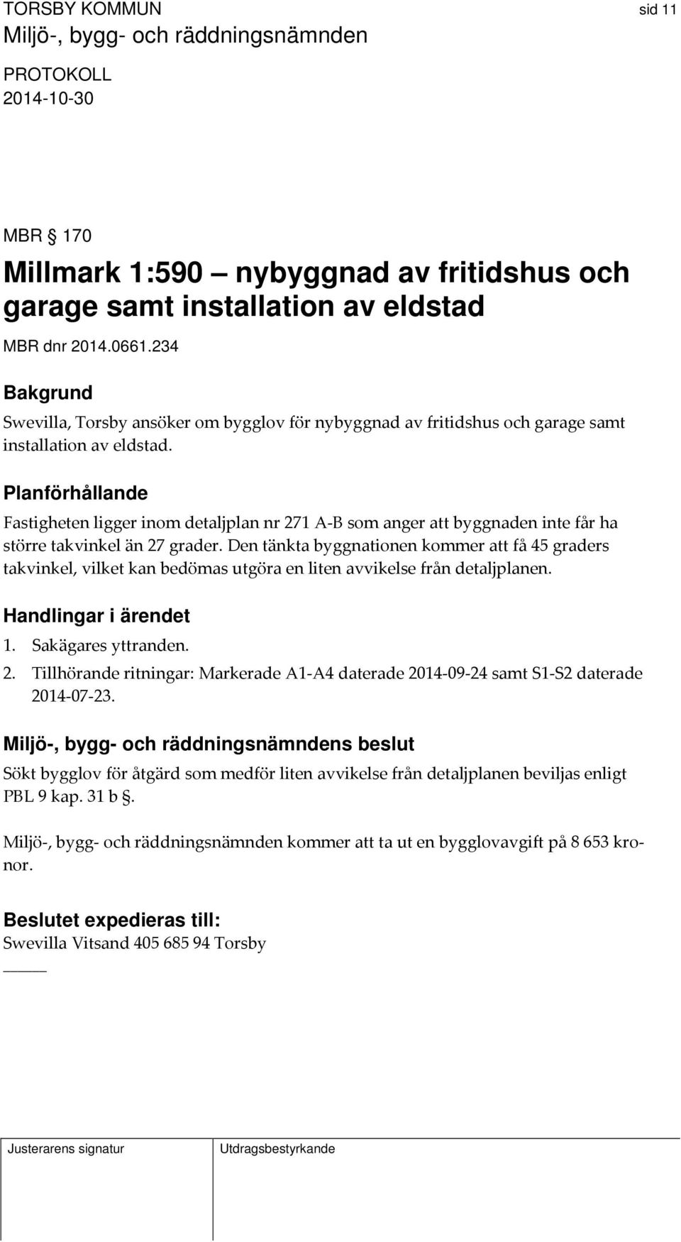 Planförhållande Fastigheten ligger inom detaljplan nr 271 A B som anger att byggnaden inte får ha större takvinkel än 27 grader.