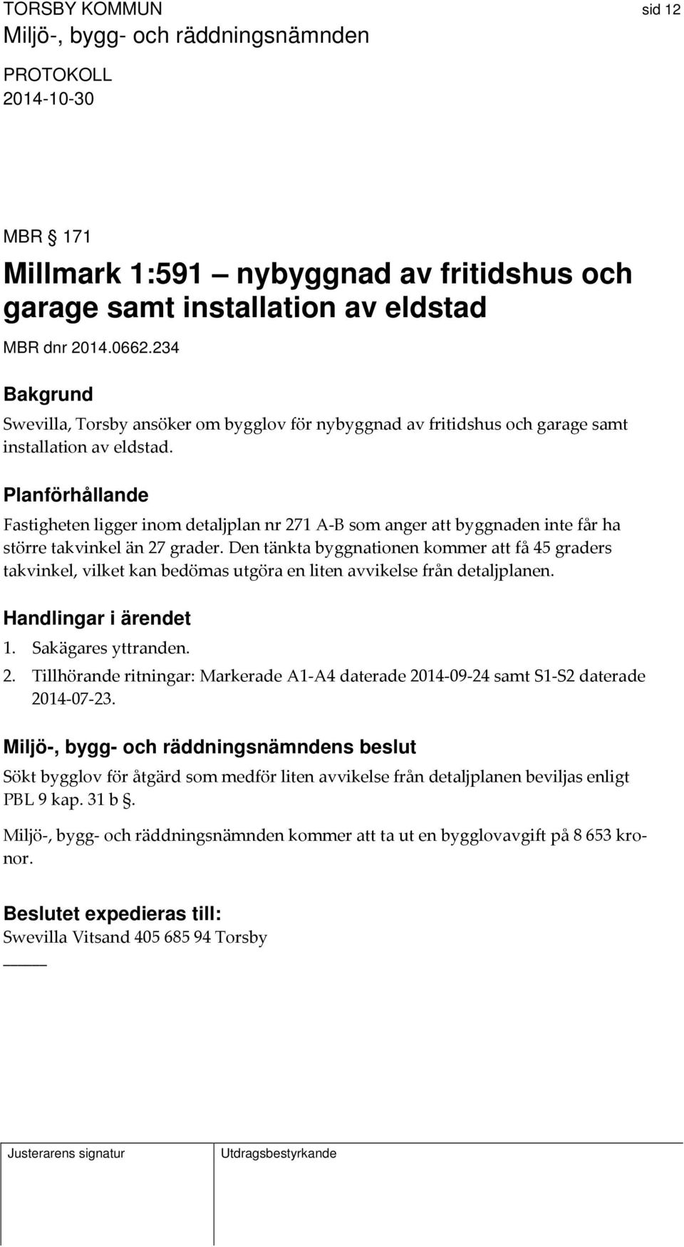 Planförhållande Fastigheten ligger inom detaljplan nr 271 A B som anger att byggnaden inte får ha större takvinkel än 27 grader.