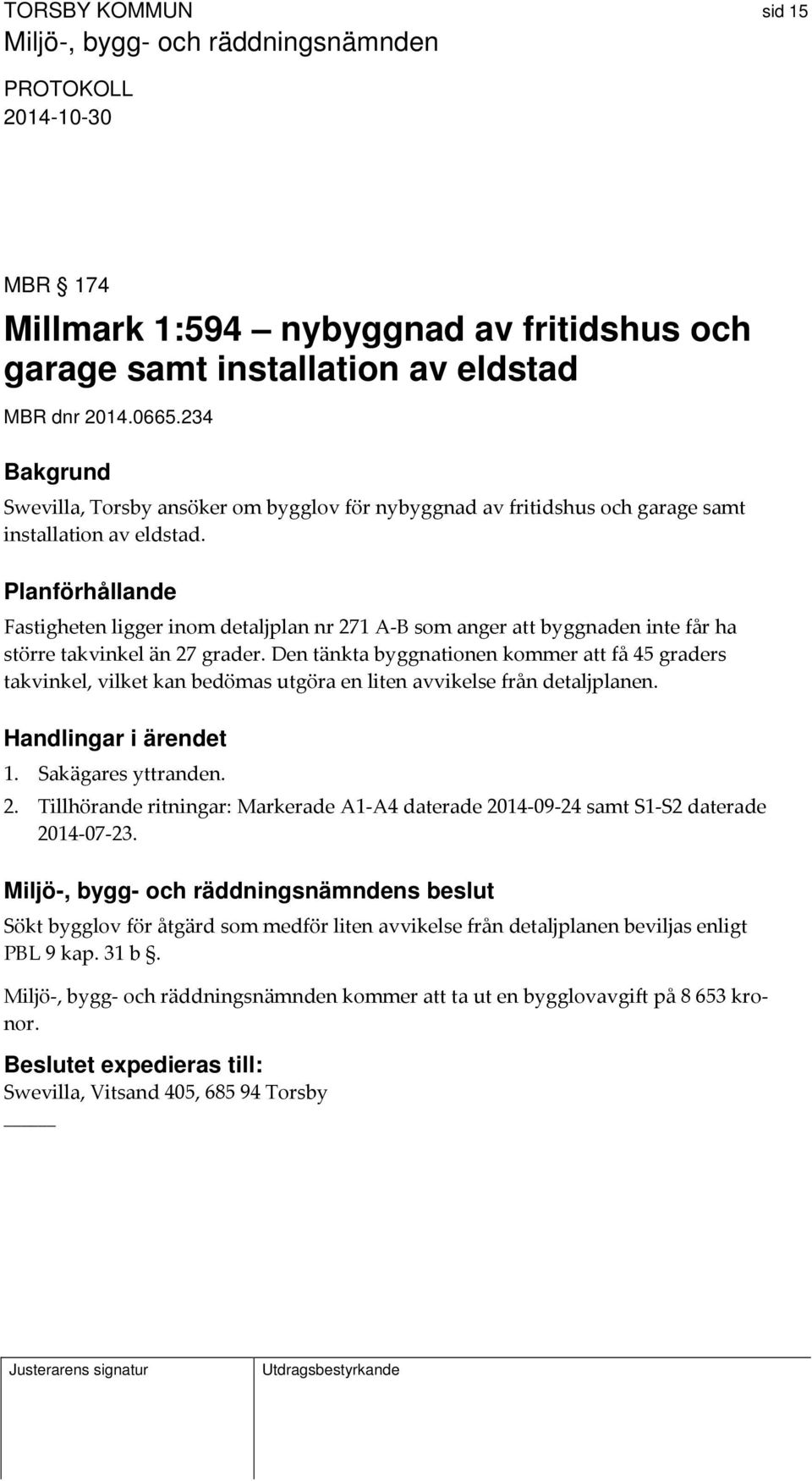 Planförhållande Fastigheten ligger inom detaljplan nr 271 A B som anger att byggnaden inte får ha större takvinkel än 27 grader.