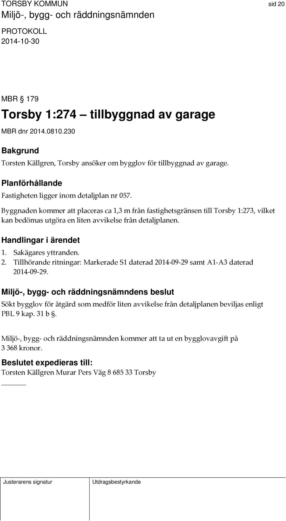 Byggnaden kommer att placeras ca 1,3 m från fastighetsgränsen till Torsby 1:273, vilket kan bedömas utgöra en liten avvikelse från detaljplanen. 1. Sakägares yttranden. 2.