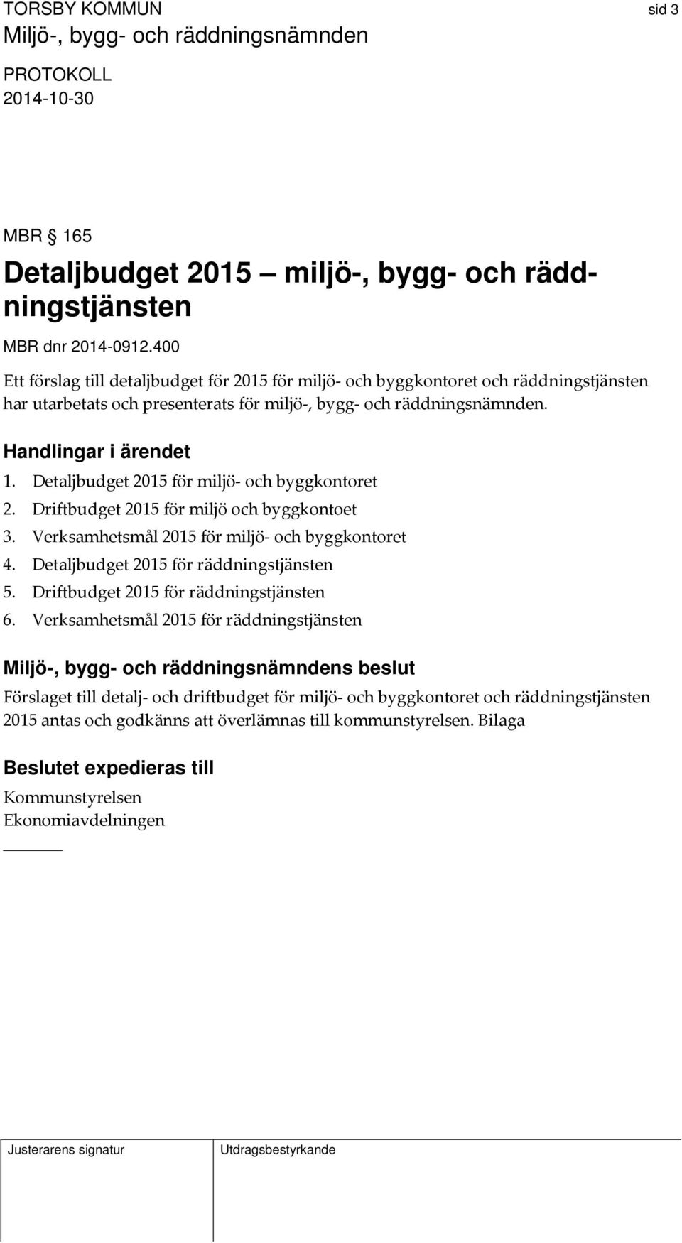 Detaljbudget 2015 för miljö och byggkontoret 2. Driftbudget 2015 för miljö och byggkontoet 3. Verksamhetsmål 2015 för miljö och byggkontoret 4. Detaljbudget 2015 för räddningstjänsten 5.