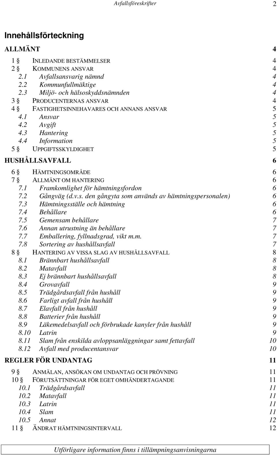 4 Information 5 5 UPPGIFTSSKYLDIGHET 5 HUSHÅLLSAVFALL 6 6 HÄMTNINGSOMRÅDE 6 7 ALLMÄNT OM HANTERING 6 7.1 Framkomlighet för hämtningsfordon 6 7.2 Gångväg (d.v.s. den gångyta som används av hämtningspersonalen) 6 7.