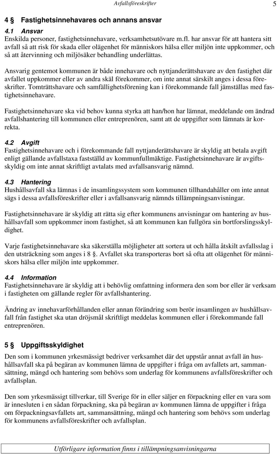 Ansvarig gentemot kommunen är både innehavare och nyttjanderättshavare av den fastighet där avfallet uppkommer eller av andra skäl förekommer, om inte annat särskilt anges i dessa föreskrifter.