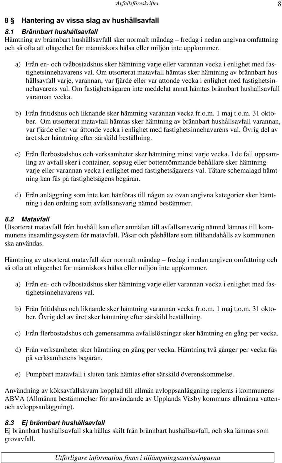 a) Från en- och tvåbostadshus sker hämtning varje eller varannan vecka i enlighet med fastighetsinnehavarens val.