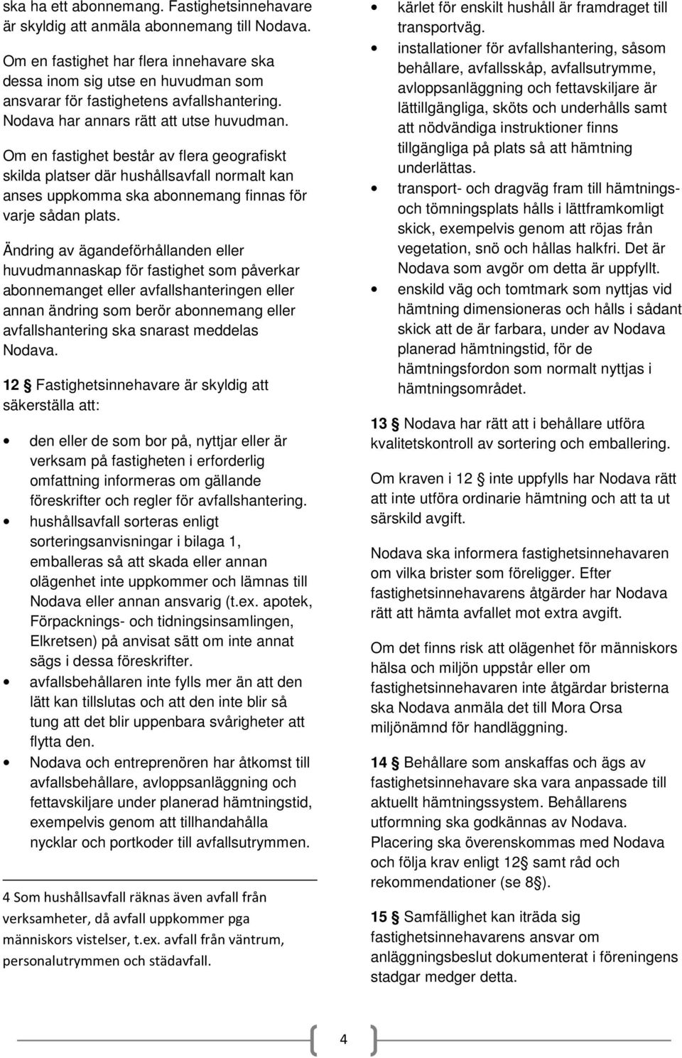 Om en fastighet består av flera geografiskt skilda platser där hushållsavfall normalt kan anses uppkomma ska abonnemang finnas för varje sådan plats.