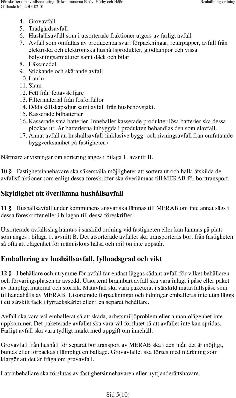 Läkemedel 9. Stickande och skärande avfall 10. Latrin 11. Slam 12. Fett från fettavskiljare 13. Filtermaterial från fosforfällor 14. Döda sällskapsdjur samt avfall från husbehovsjakt. 15.