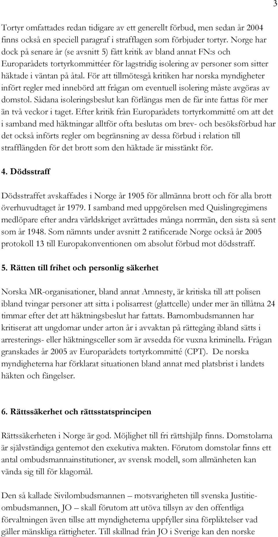 För att tillmötesgå kritiken har norska myndigheter infört regler med innebörd att frågan om eventuell isolering måste avgöras av domstol.