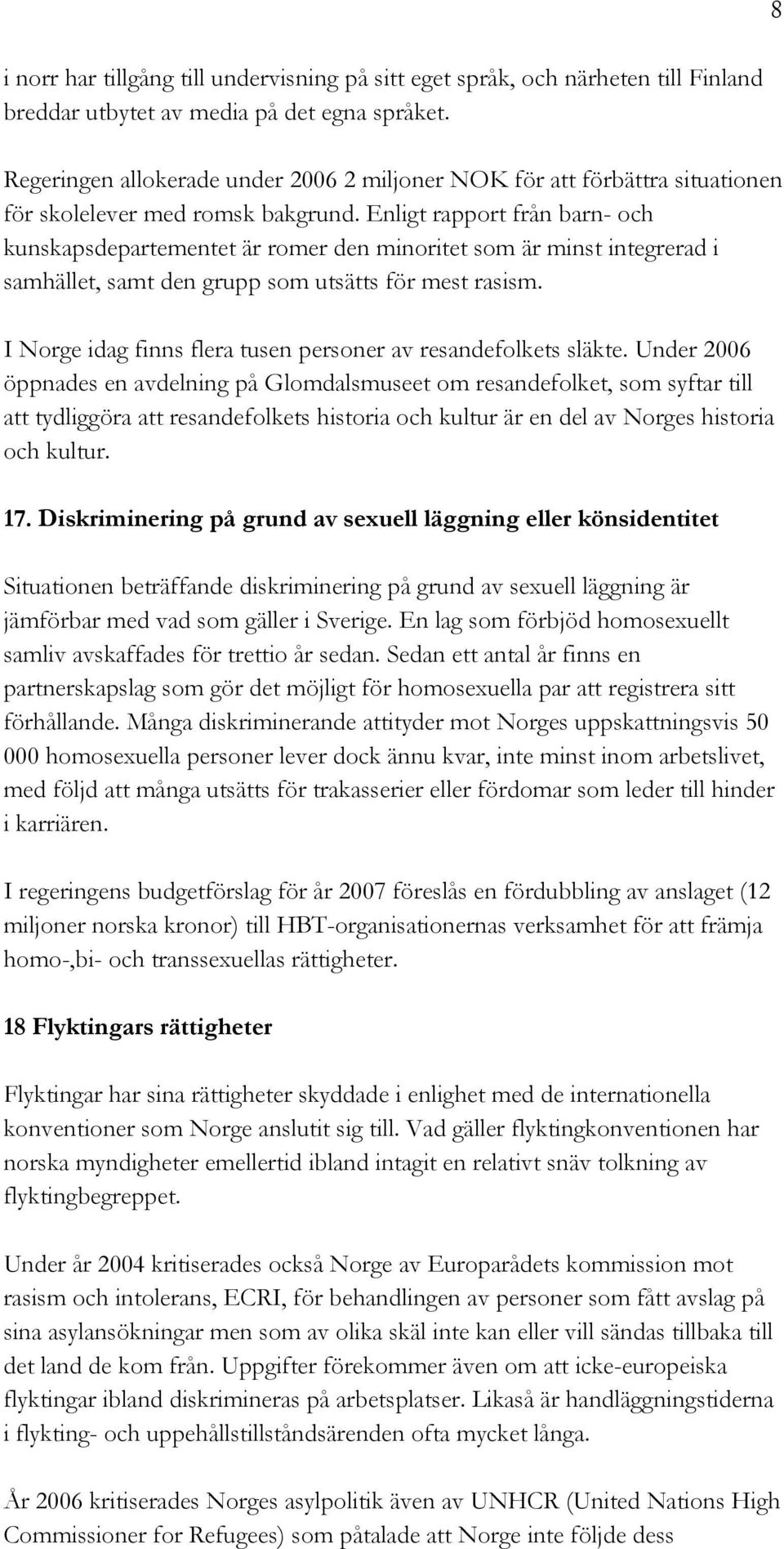 Enligt rapport från barn- och kunskapsdepartementet är romer den minoritet som är minst integrerad i samhället, samt den grupp som utsätts för mest rasism.