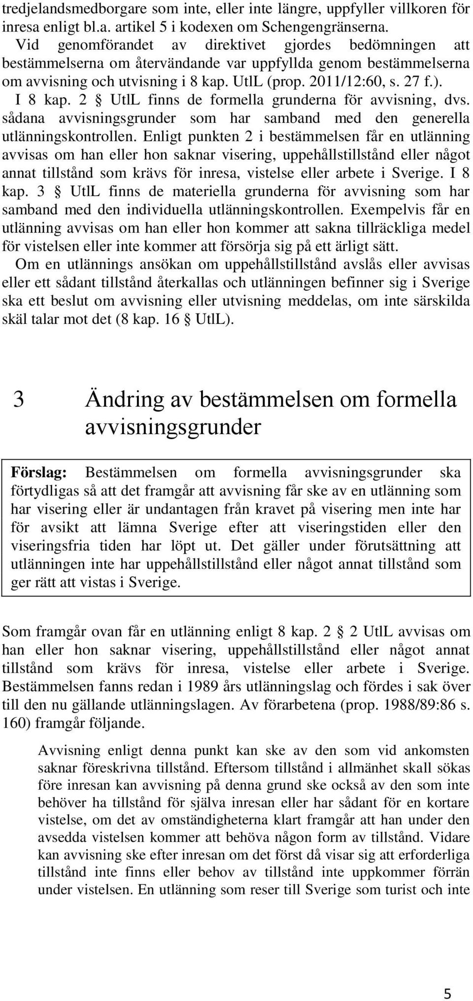 I 8 kap. 2 UtlL finns de formella grunderna för avvisning, dvs. sådana avvisningsgrunder som har samband med den generella utlänningskontrollen.