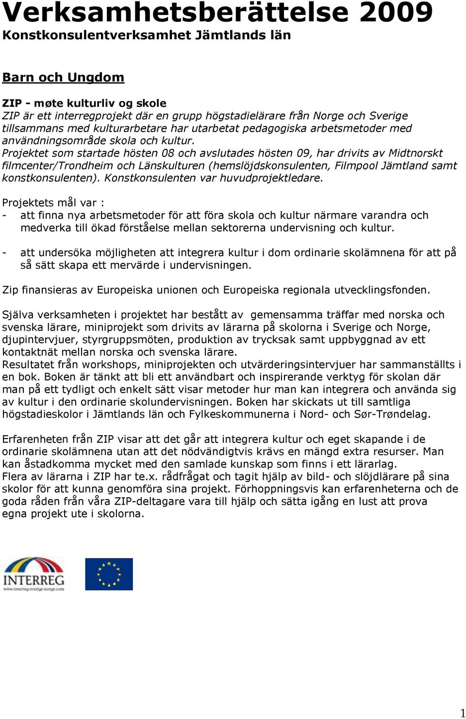 Projektet som startade hösten 08 och avslutades hösten 09, har drivits av Midtnorskt filmcenter/trondheim och Länskulturen (hemslöjdskonsulenten, Filmpool Jämtland samt konstkonsulenten).