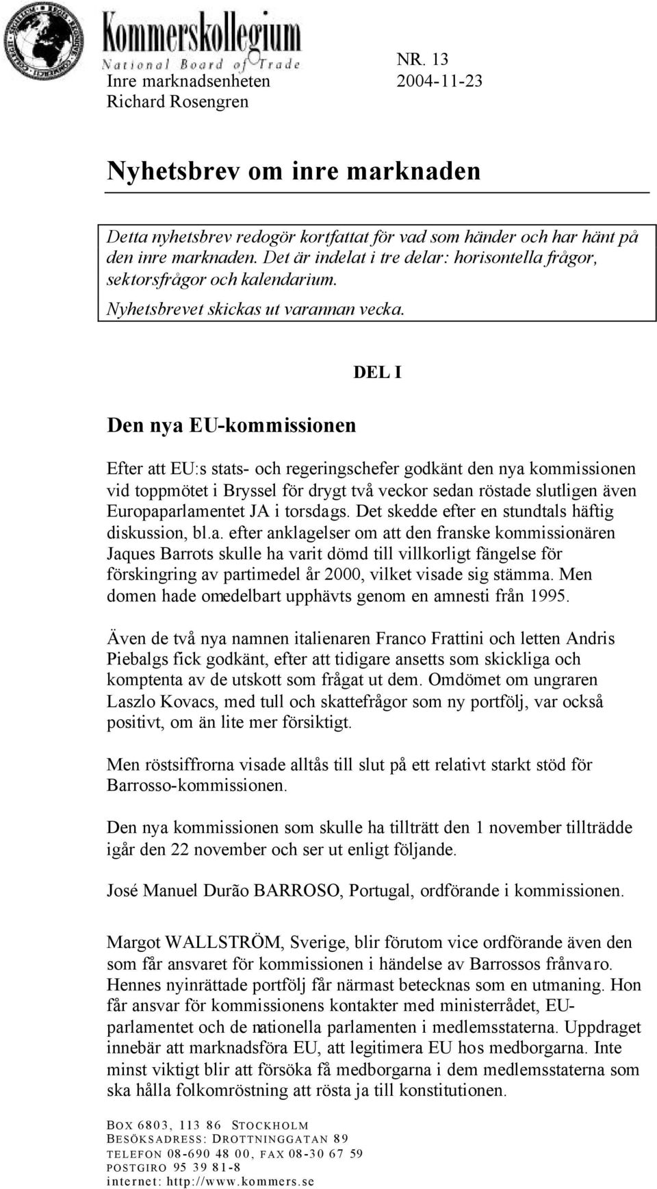 Den nya EU-kommissionen DEL I Efter att EU:s stats- och regeringschefer godkänt den nya kommissionen vid toppmötet i Bryssel för drygt två veckor sedan röstade slutligen även Europaparlamentet JA i