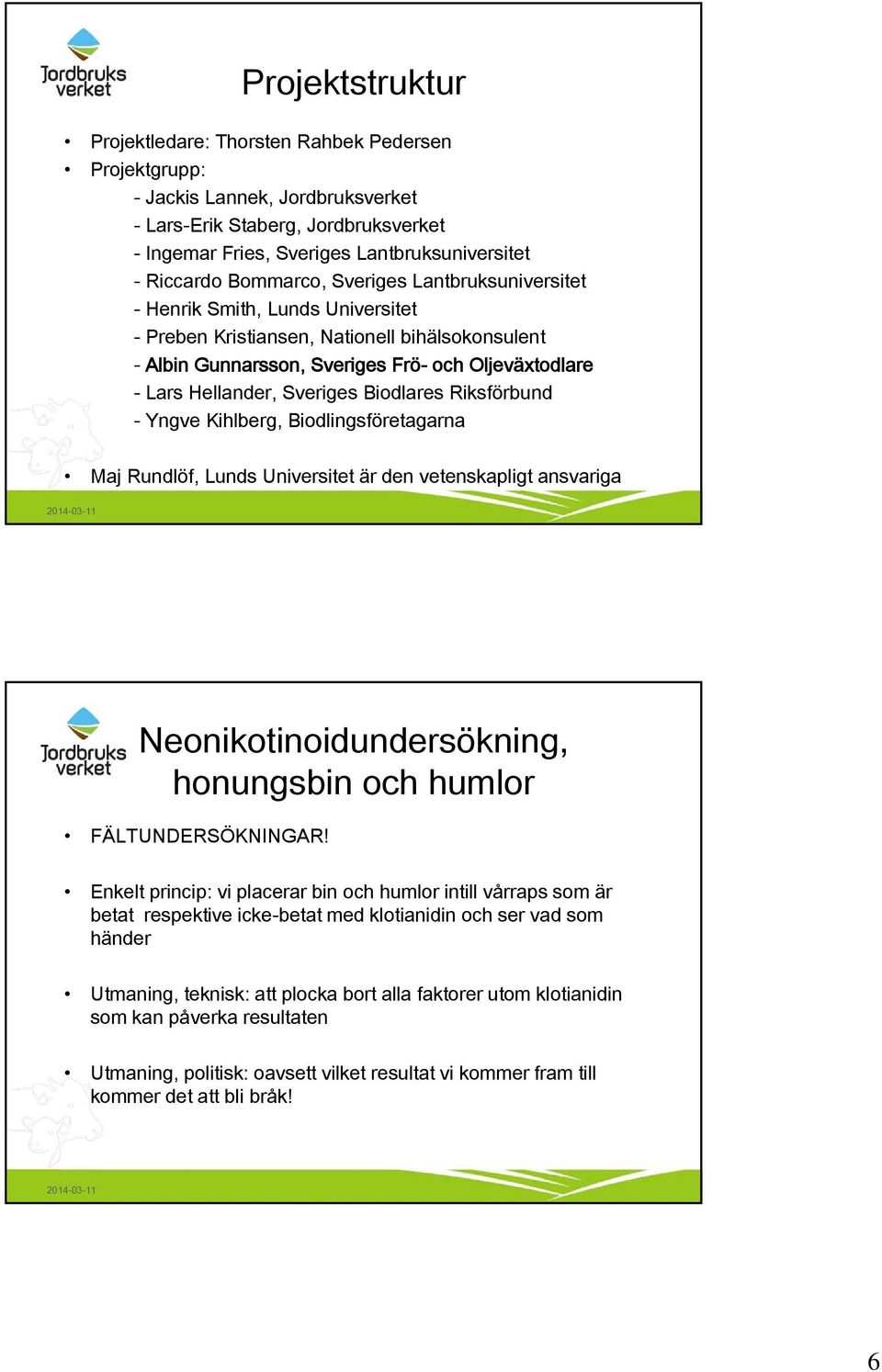 Sveriges Biodlares Riksförbund - Yngve Kihlberg, Biodlingsföretagarna Maj Rundlöf, Lunds Universitet är den vetenskapligt ansvariga Neonikotinoidundersökning, honungsbin och humlor FÄLTUNDERSÖKNINGAR!