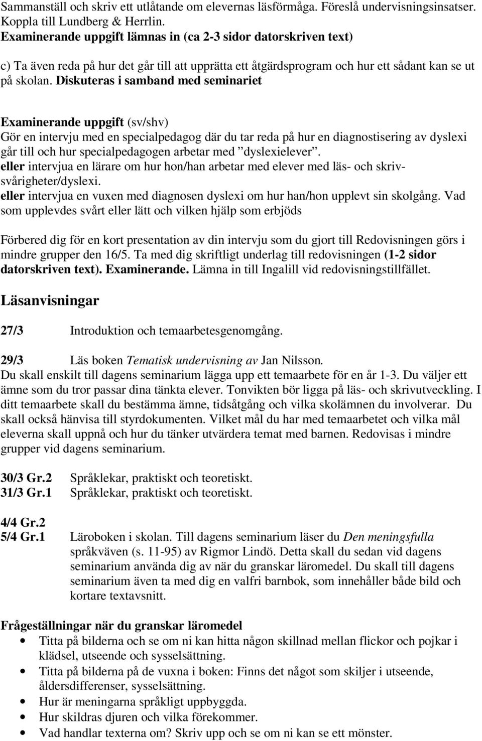 Diskuteras i samband med seminariet Examinerande uppgift (sv/shv) Gör en intervju med en specialpedagog där du tar reda på hur en diagnostisering av dyslexi går till och hur specialpedagogen arbetar