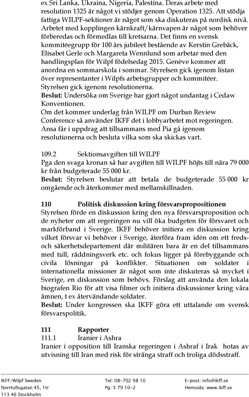 Det finns en svensk kommitéegrupp för 100 års jubileet bestående av Kerstin Grebäck, Elisabet Gerle och Margareta Wennlund som arbetar med den handlingsplan för Wilpf födelsedag 2015.