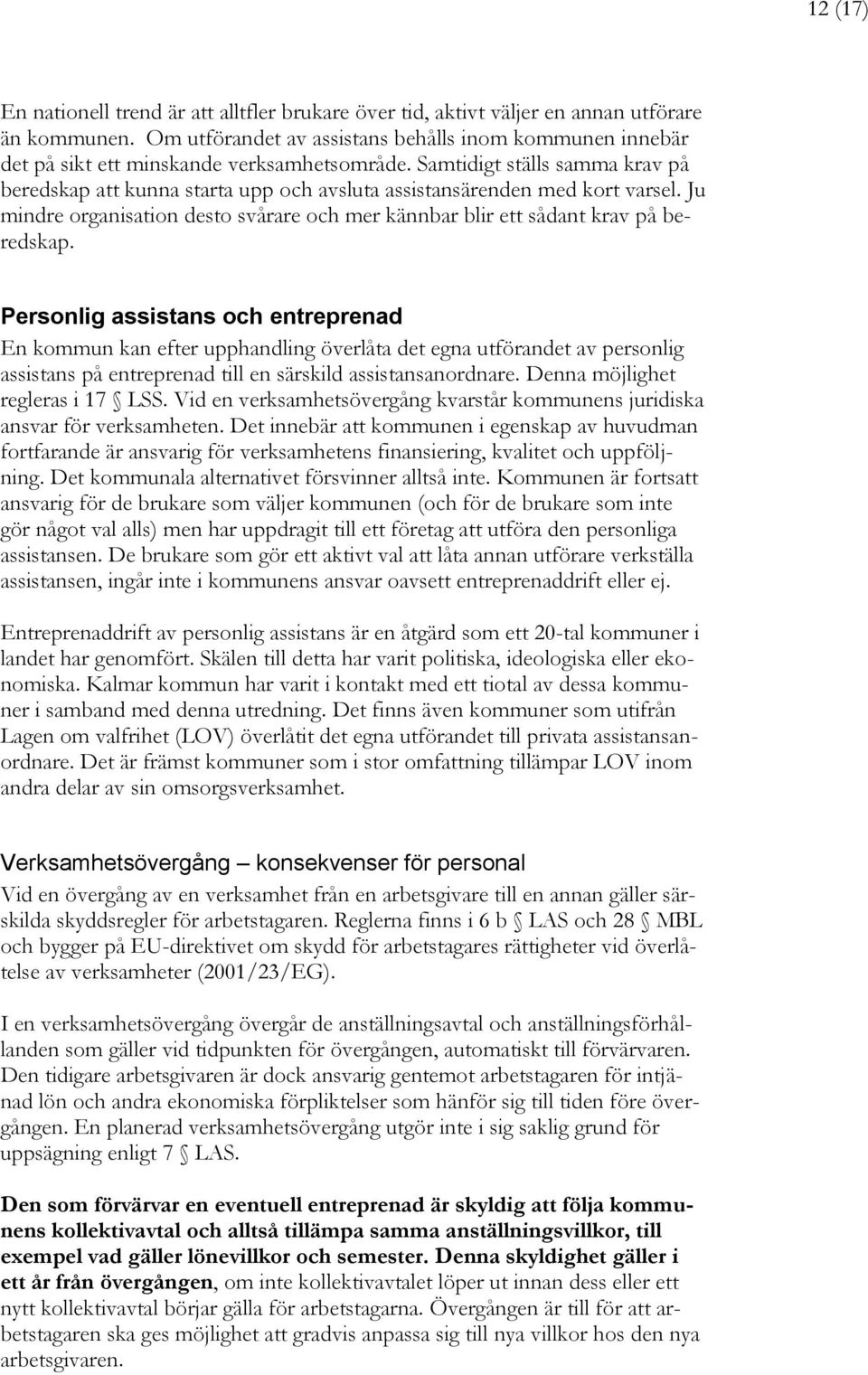 Samtidigt ställs samma krav på beredskap att kunna starta upp och avsluta assistansärenden med kort varsel. Ju mindre organisation desto svårare och mer kännbar blir ett sådant krav på beredskap.