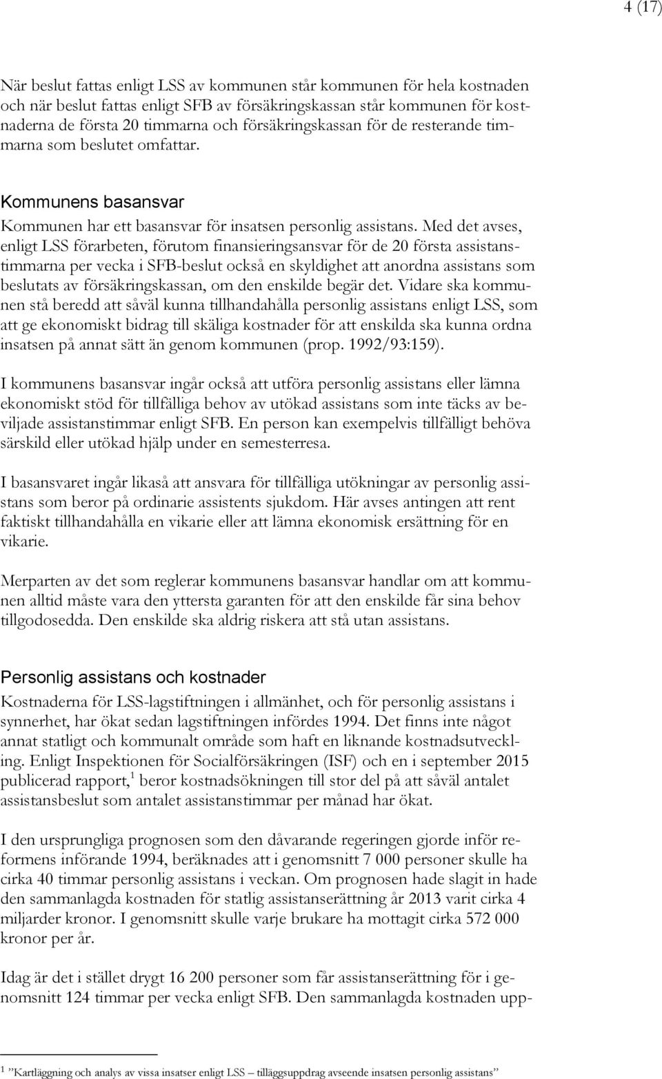 Med det avses, enligt LSS förarbeten, förutom finansieringsansvar för de 20 första assistanstimmarna per vecka i SFB-beslut också en skyldighet att anordna assistans som beslutats av