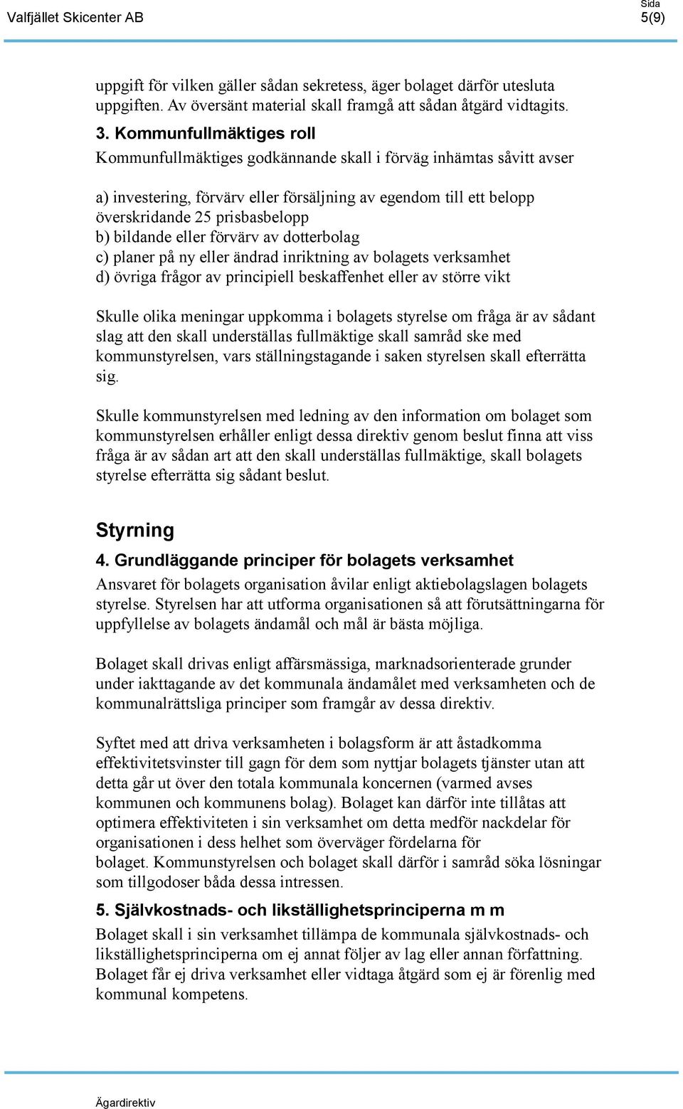 bildande eller förvärv av dotterbolag c) planer på ny eller ändrad inriktning av bolagets verksamhet d) övriga frågor av principiell beskaffenhet eller av större vikt Skulle olika meningar uppkomma i