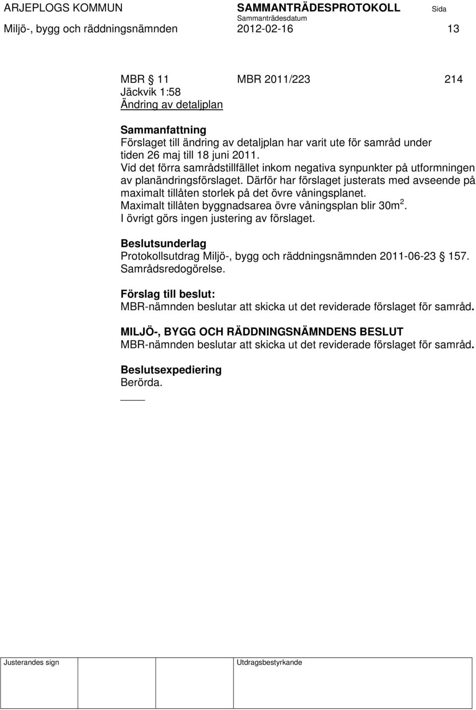 Därför har förslaget justerats med avseende på maximalt tillåten storlek på det övre våningsplanet. Maximalt tillåten byggnadsarea övre våningsplan blir 30m 2.