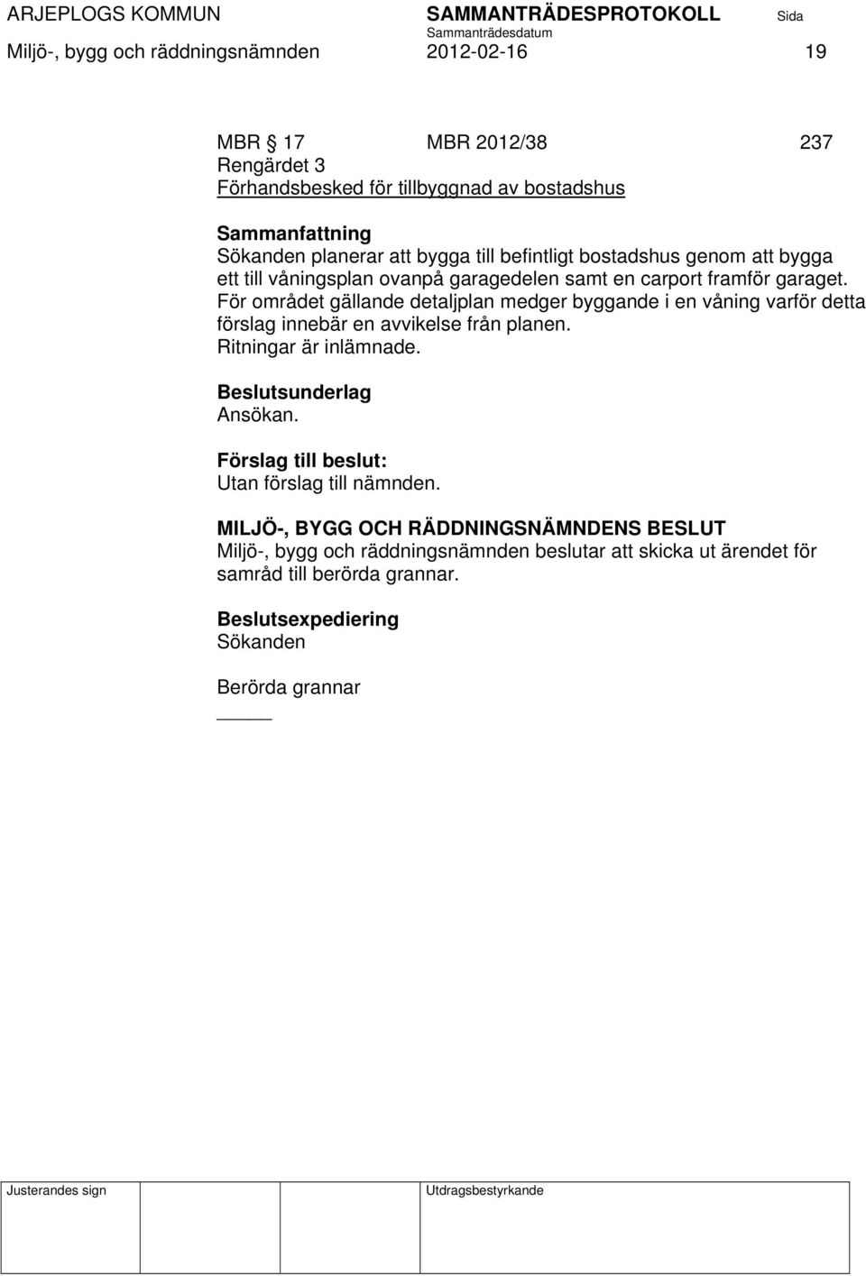 För området gällande detaljplan medger byggande i en våning varför detta förslag innebär en avvikelse från planen. Ritningar är inlämnade. Beslutsunderlag Ansökan.