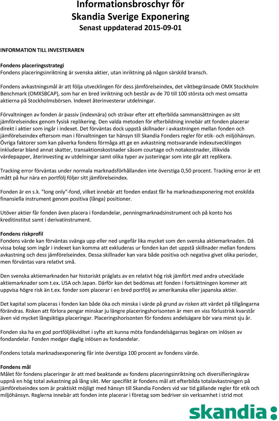 Fondens avkastningsmål är att följa utvecklingen för dess jämförelseindex, det viktbegränsade OMX Stockholm Benchmark (OMXSBCAP), som har en bred inriktning och består av de 70 till 100 största och