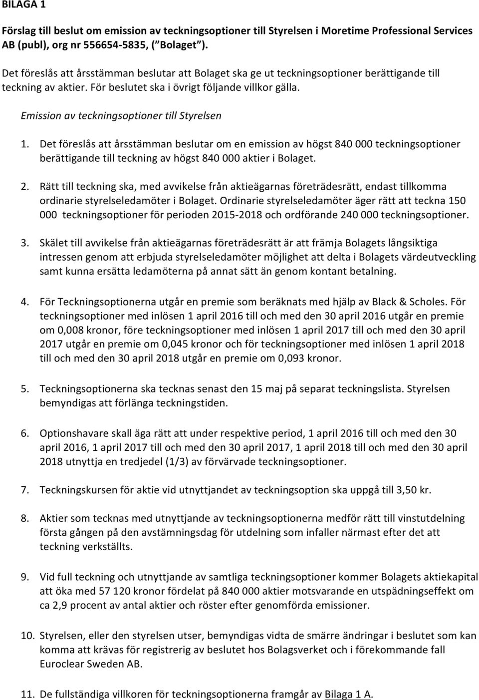 Emission av teckningsoptioner till Styrelsen 1. Det föreslås att årsstämman beslutar om en emission av högst 840 000 teckningsoptioner berättigande till teckning av högst 840 000 aktier i Bolaget. 2.