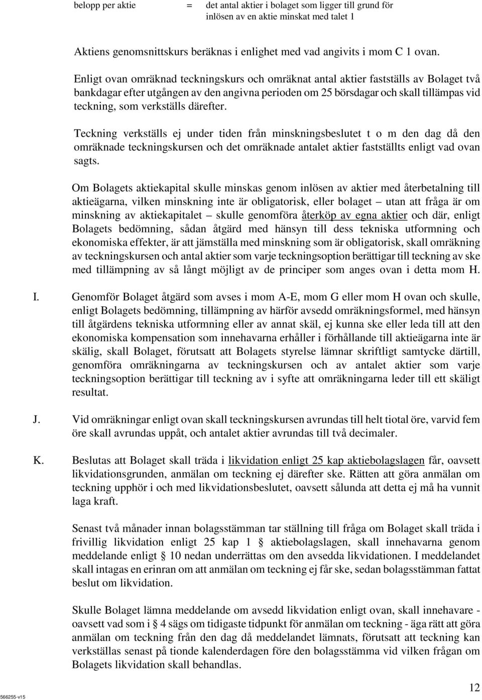 verkställs därefter. Teckning verkställs ej under tiden från minskningsbeslutet t o m den dag då den omräknade teckningskursen och det omräknade antalet aktier fastställts enligt vad ovan sagts.