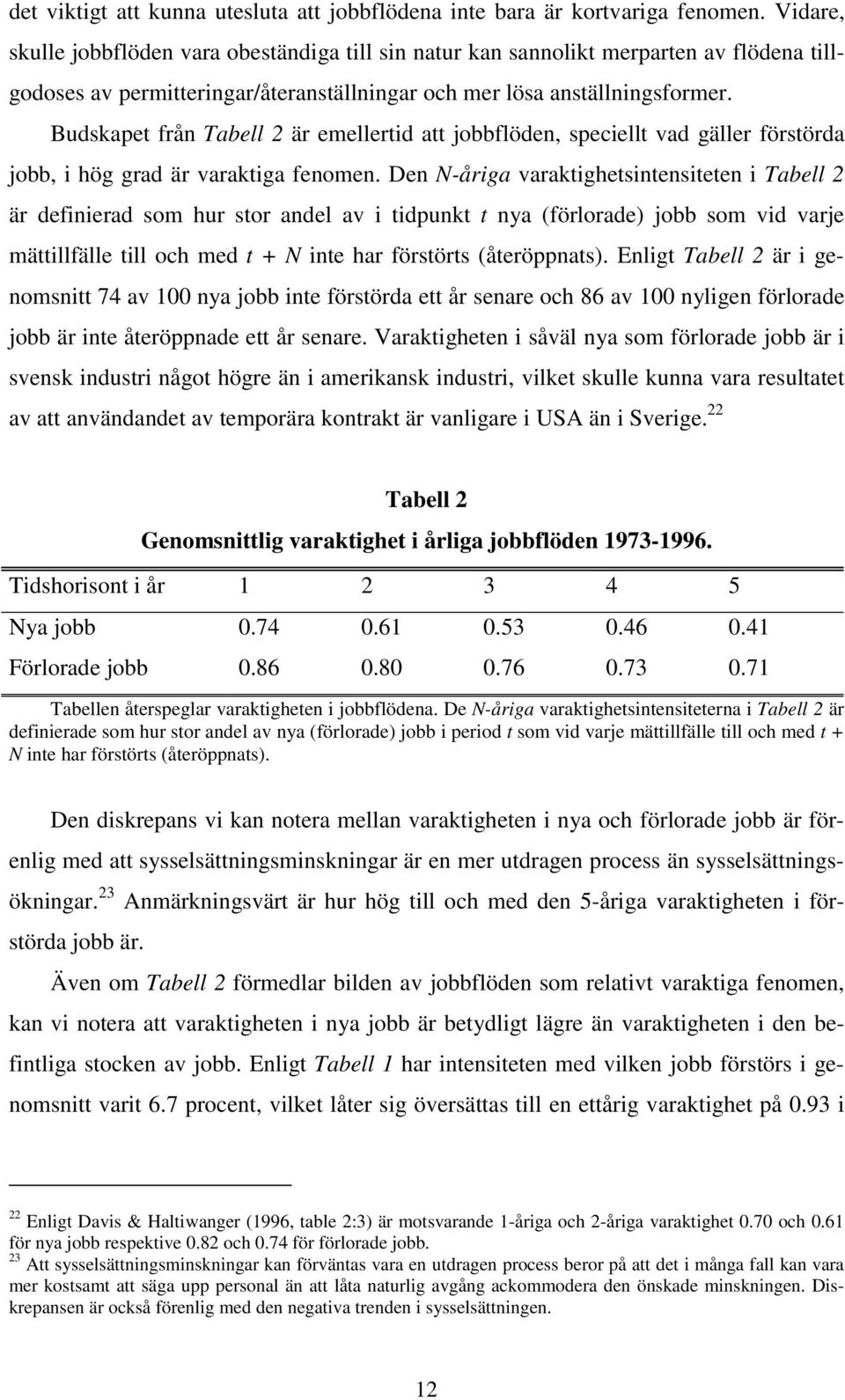 Budskape från Tabell 2 är emellerid a jobbflöden, speciell vad gäller förörda jobb, i hög grad är varakiga fenomen.