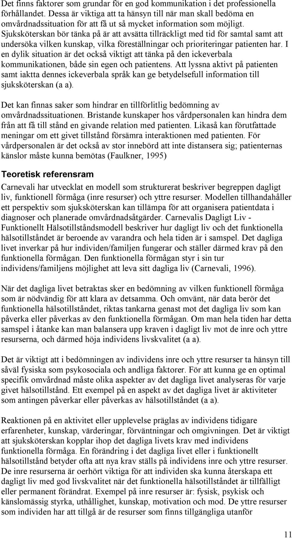 Sjuksköterskan bör tänka på är att avsätta tillräckligt med tid för samtal samt att undersöka vilken kunskap, vilka föreställningar och prioriteringar patienten har.