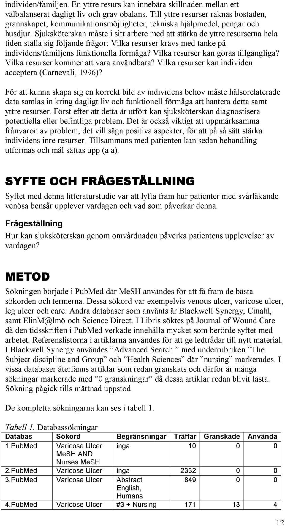 Sjuksköterskan måste i sitt arbete med att stärka de yttre resurserna hela tiden ställa sig följande frågor: Vilka resurser krävs med tanke på individens/familjens funktionella förmåga?