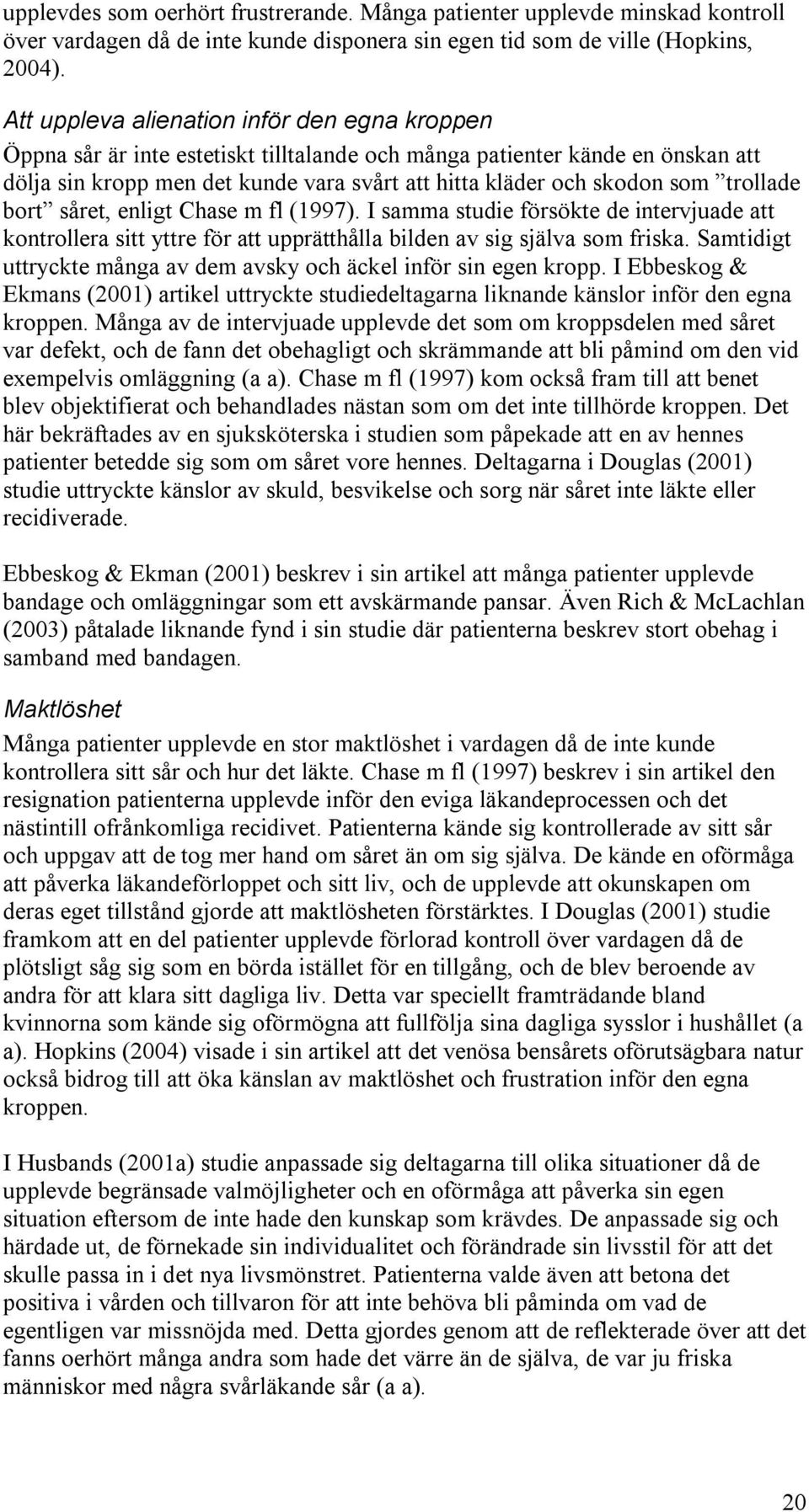 trollade bort såret, enligt Chase m fl (1997). I samma studie försökte de intervjuade att kontrollera sitt yttre för att upprätthålla bilden av sig själva som friska.
