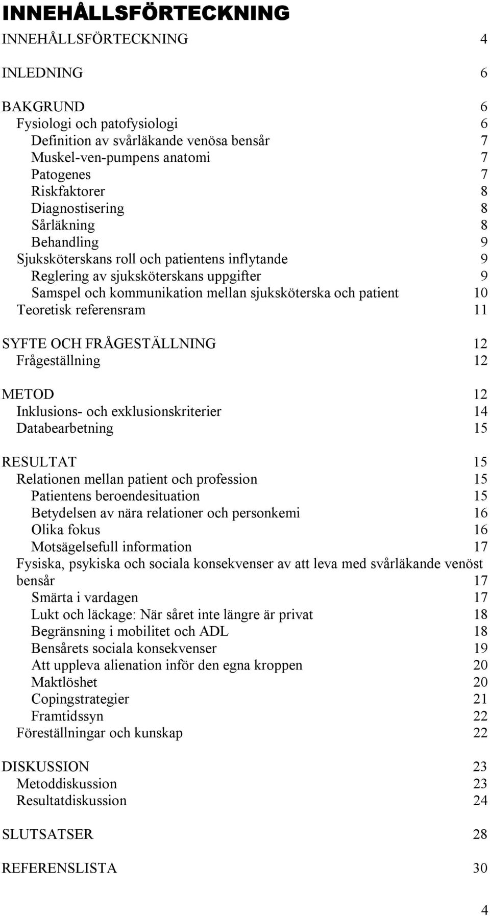 Teoretisk referensram 11 SYFTE OCH FRÅGESTÄLLNING 12 Frågeställning 12 METOD 12 Inklusions- och exklusionskriterier 14 Databearbetning 15 RESULTAT 15 Relationen mellan patient och profession 15