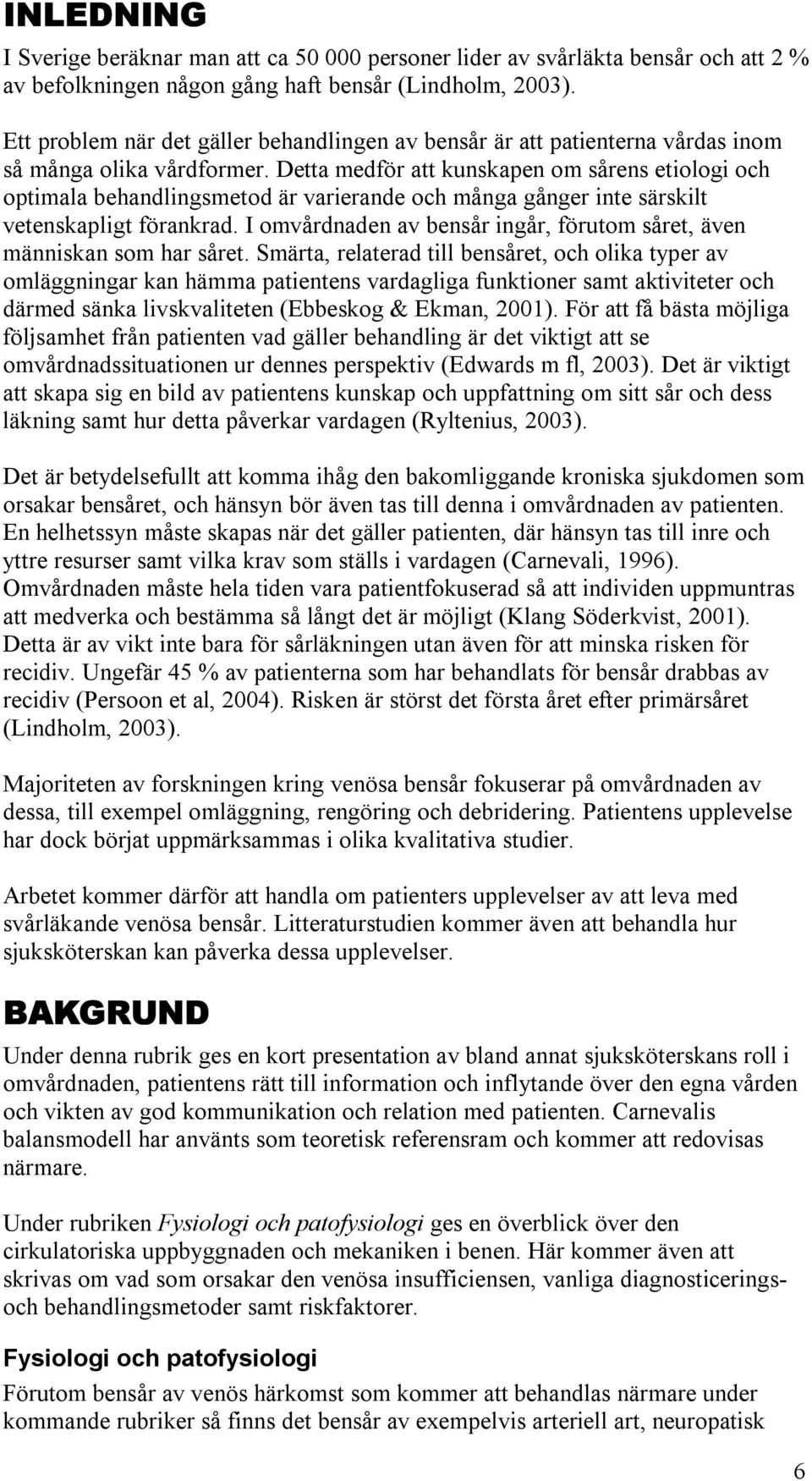Detta medför att kunskapen om sårens etiologi och optimala behandlingsmetod är varierande och många gånger inte särskilt vetenskapligt förankrad.