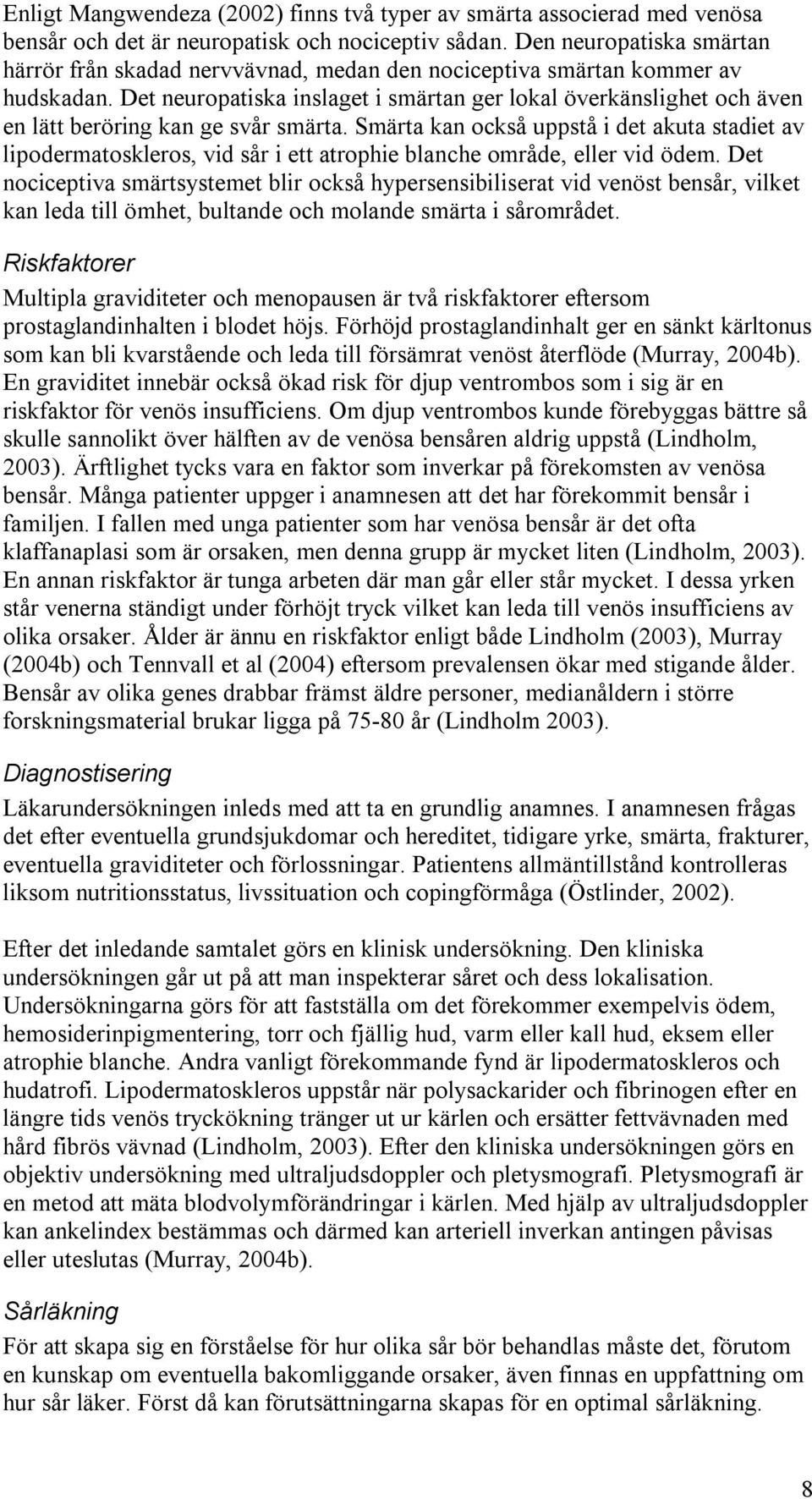 Det neuropatiska inslaget i smärtan ger lokal överkänslighet och även en lätt beröring kan ge svår smärta.