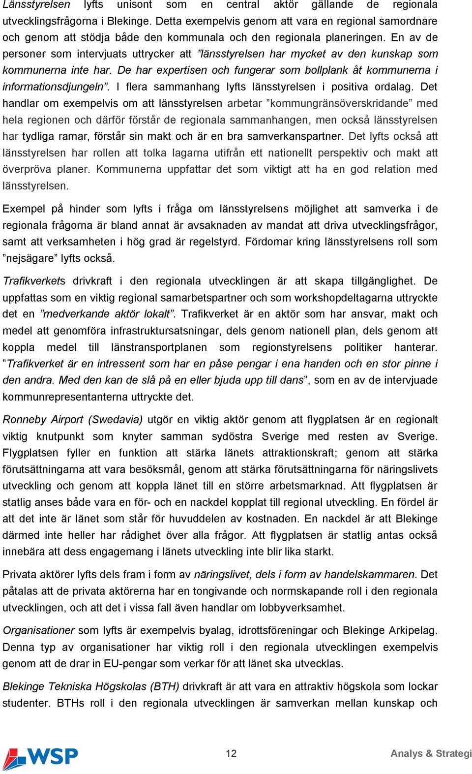 En av de personer som intervjuats uttrycker att länsstyrelsen har mycket av den kunskap som kommunerna inte har. De har expertisen och fungerar som bollplank åt kommunerna i informationsdjungeln.
