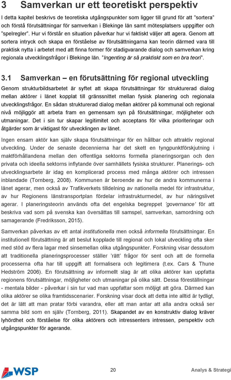 Genom att sortera intryck och skapa en förståelse av förutsättningarna kan teorin därmed vara till praktisk nytta i arbetet med att finna former för stadigvarande dialog och samverkan kring regionala