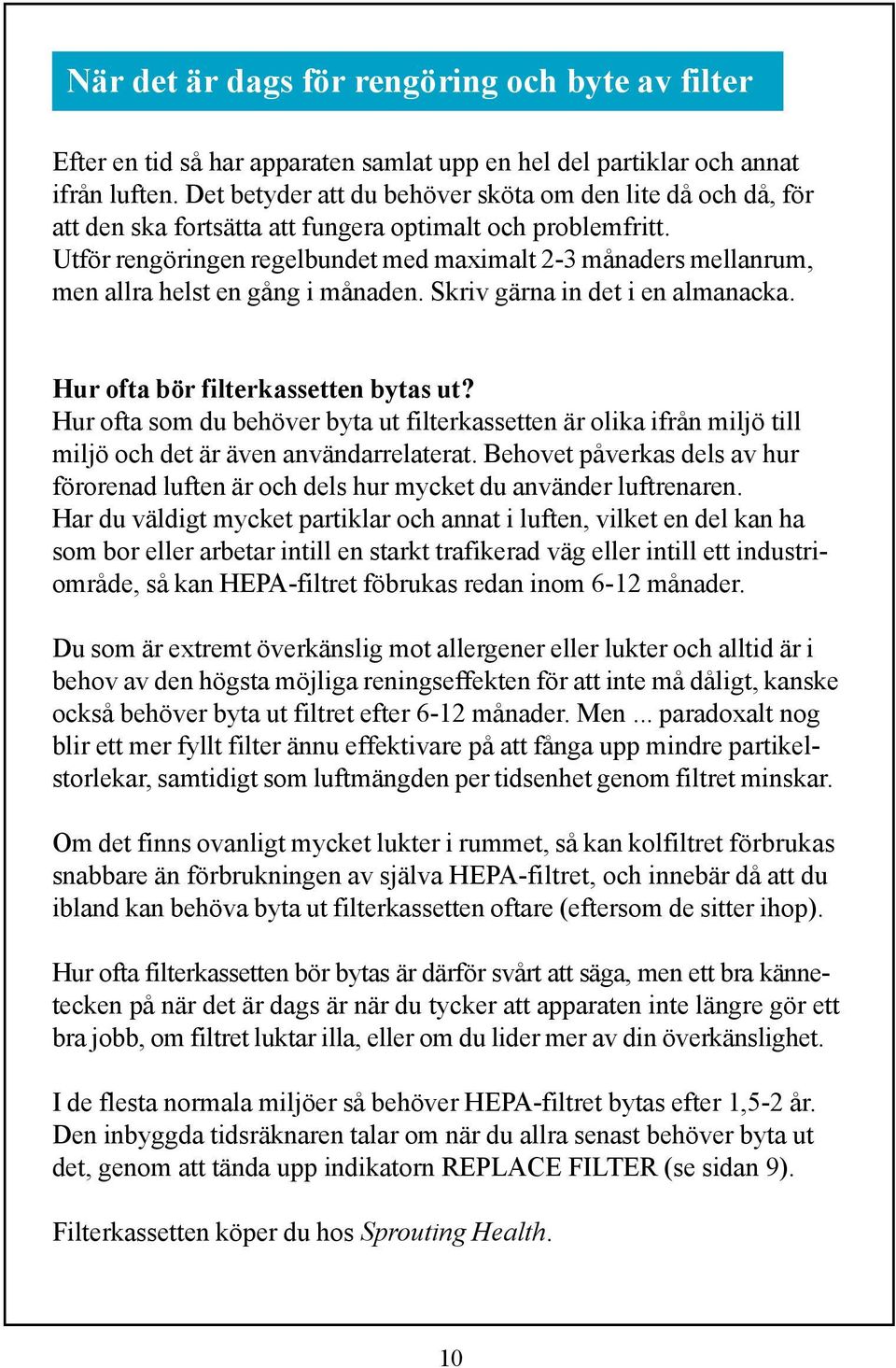 Utför rengöringen regelbundet med maximalt 2-3 månaders mellanrum, men allra helst en gång i månaden. Skriv gärna in det i en almanacka. Hur ofta bör filterkassetten bytas ut?