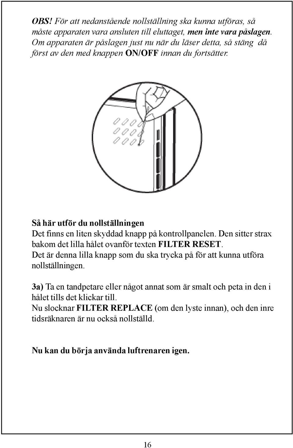 Så här utför du nollställningen Det finns en liten skyddad knapp på kontrollpanelen. Den sitter strax bakom det lilla hålet ovanför texten FILTER RESET.