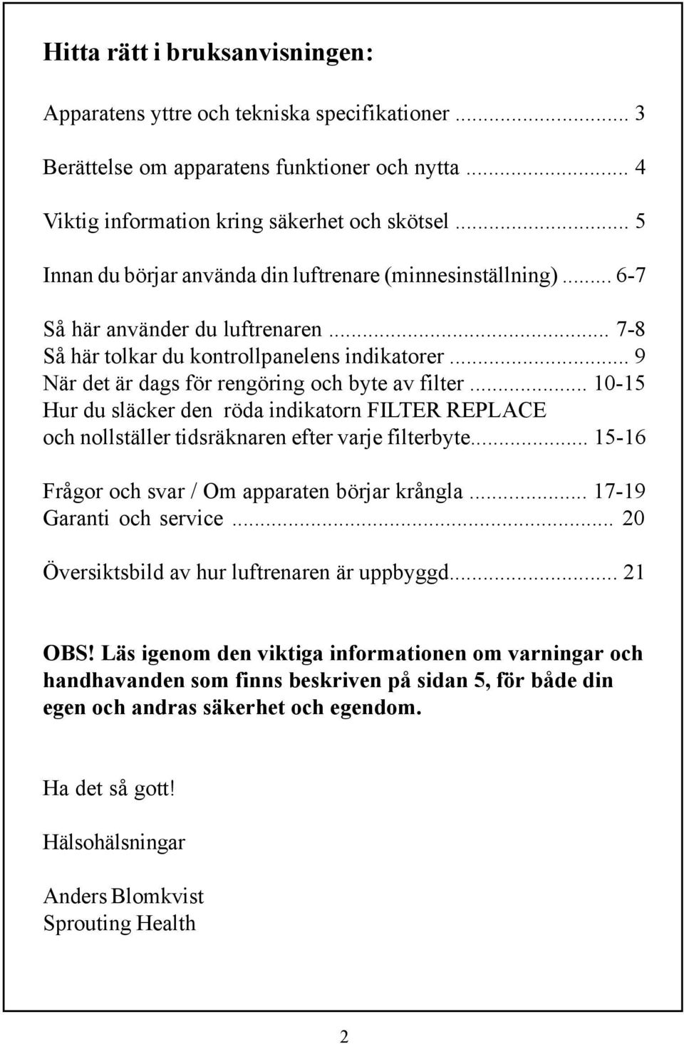 .. 9 När det är dags för rengöring och byte av filter... 10-15 Hur du släcker den röda indikatorn FILTER REPLACE och nollställer tidsräknaren efter varje filterbyte.