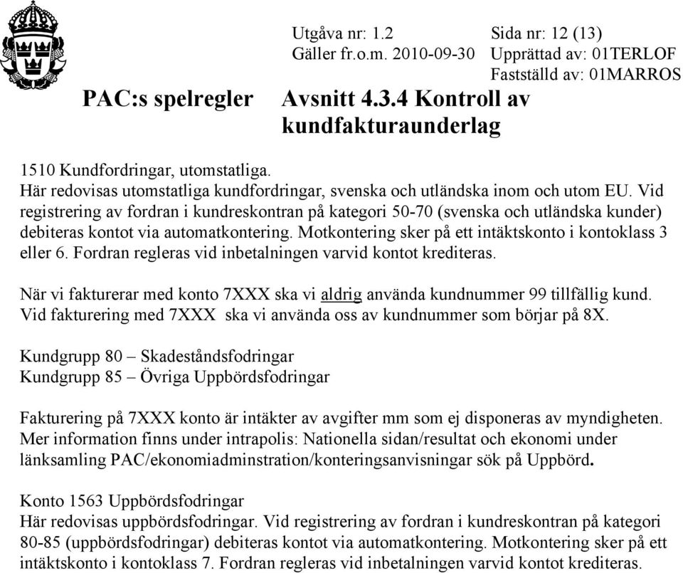 Fordran regleras vid inbetalningen varvid kontot krediteras. När vi fakturerar med konto 7XXX ska vi aldrig använda kundnummer 99 tillfällig kund.