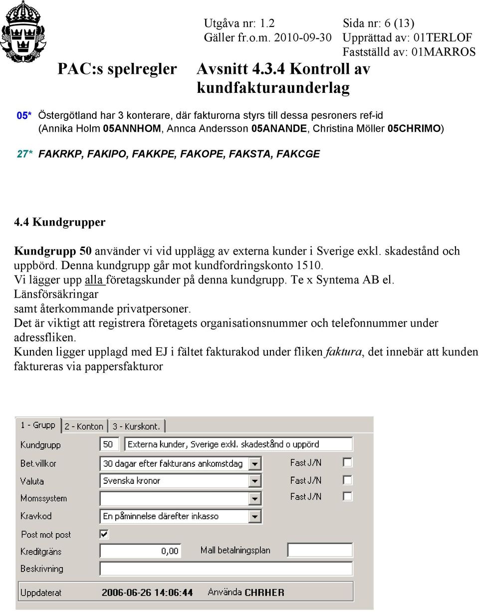 FAKRKP, FAKIPO, FAKKPE, FAKOPE, FAKSTA, FAKCGE 4.4 Kundgrupper Kundgrupp 50 använder vi vid upplägg av externa kunder i Sverige exkl. skadestånd och uppbörd.
