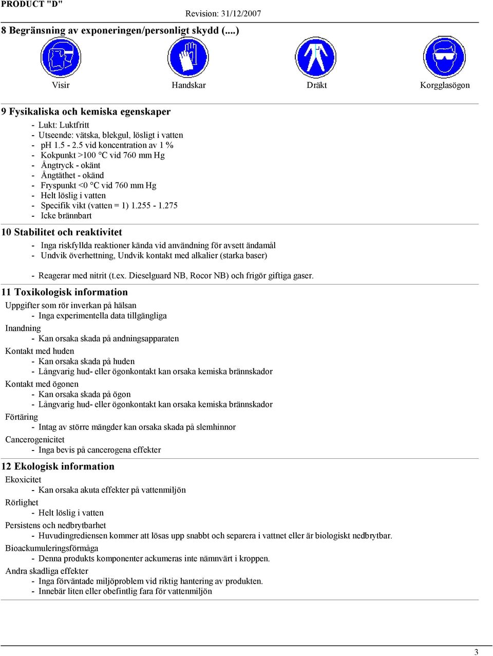 275 - Icke brännbart 10 Stabilitet och reaktivitet - Inga riskfyllda reaktioner kända vid användning för avsett ändamål - Undvik överhettning, Undvik kontakt med alkalier (starka baser) - Reagerar