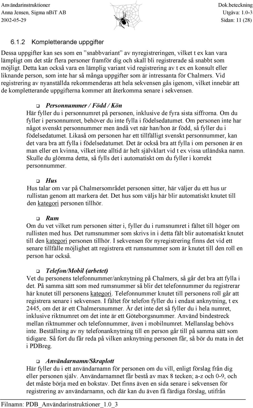 2 Kompletterande uppgifter Dessa uppgifter kan ses som en snabbvariant av nyregistreringen, vilket t ex kan vara lämpligt om det står flera personer framför dig och skall bli registrerade så snabbt