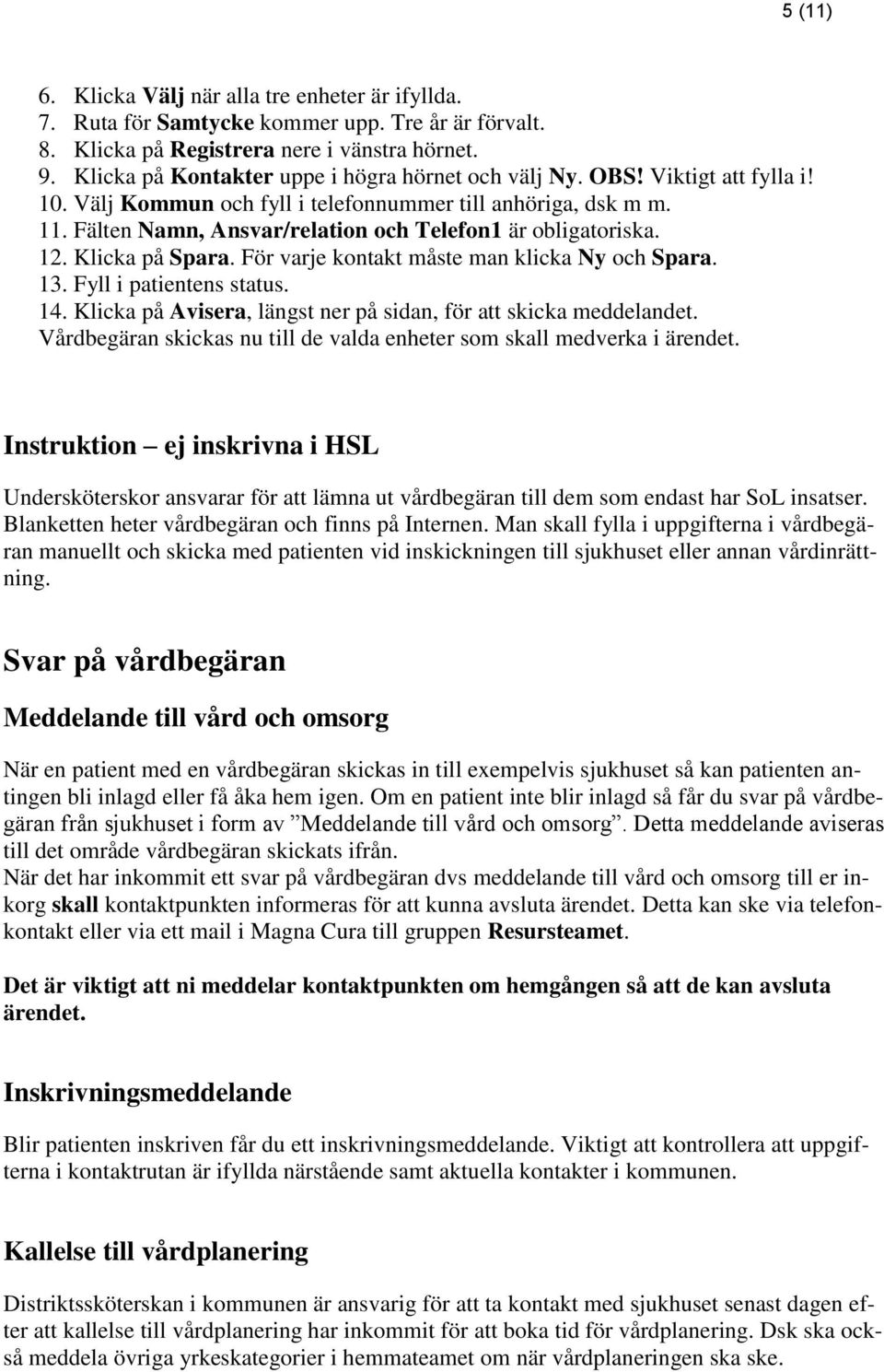 Fälten Namn, Ansvar/relation och Telefon1 är obligatoriska. 12. Klicka på Spara. För varje kontakt måste man klicka Ny och Spara. 13. Fyll i patientens status. 14.