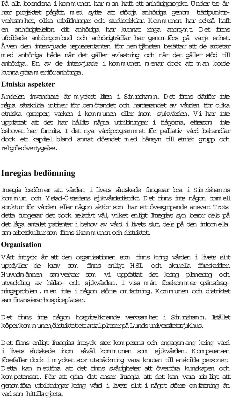 Även den intervjuade representanten för hem tjänsten berättar att de arbetar m ed anhöriga både när det gäler avlastning och när det gäler stöd til anhöriga.