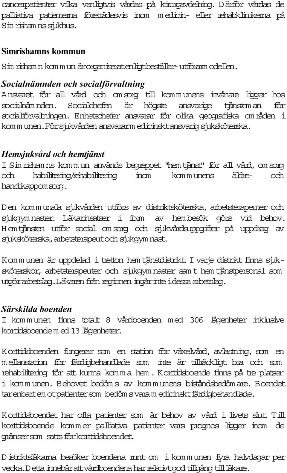 Socialnämnden och socialförvaltning Ansvaret för al vård och om sorg til kom m unens invånare ligger hos socialnäm nden. Socialchefen är högste ansvarige tjänstem an för socialförvaltningen.