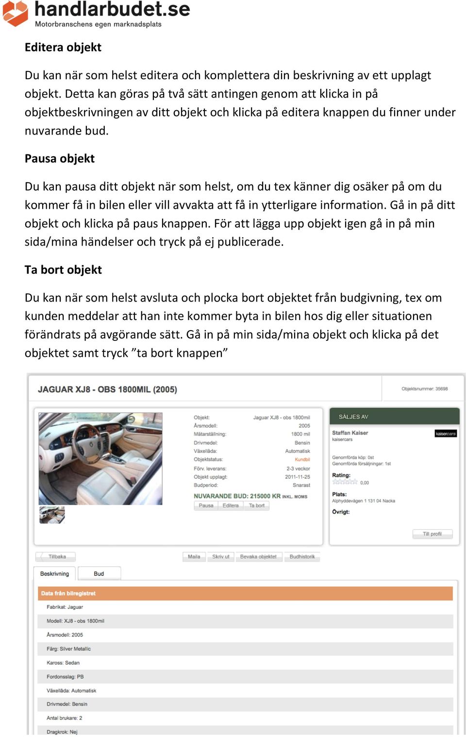 Pausa objekt Du kan pausa ditt objekt när som helst, om du tex känner dig osäker på om du kommer få in bilen eller vill avvakta att få in ytterligare information.